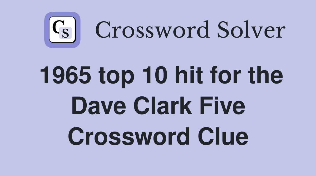1965 top 10 hit for the Dave Clark Five Crossword Clue Answers
